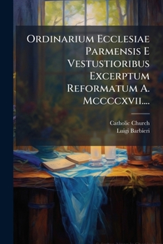 Paperback Ordinarium Ecclesiae Parmensis E Vestustioribus Excerptum Reformatum A. Mccccxvii.... [Latin] Book
