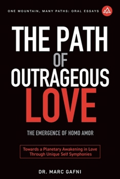 Paperback The Path of Outrageous Love: The Emergence of Homo amor: Towards a Planetary Awakening in Love Through Unique Self Symphonies Book