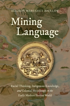 Hardcover Mining Language: Racial Thinking, Indigenous Knowledge, and Colonial Metallurgy in the Early Modern Iberian World Book