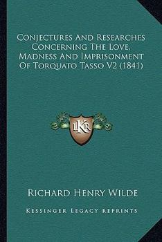 Conjectures And Researches Concerning The Love, Madness And Imprisonment Of Torquato Tasso V2