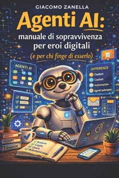 Agenti AI: Manuale di sopravvivenza per eroi digitali (e per chi finge di esserlo) (Italian Edition)
