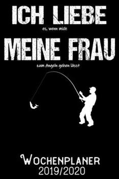 Ich liebe es wenn meine Frau mich zum Angeln gehen lässt - Wochenplaner 2019 - 2020: DIN A5 Kalender / Terminplaner / Wochenplaner 2019 / 2020 18 ... - Jede Woche auf 2 Seiten (German Edition)