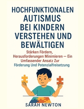 Hochfunktionalen Autismus Bei Kindern Verstehen Und Bewältigen: Stärken fördern, Herausforderungen minimieren - ein umfassender Ansatz zur Förderung und Potenzialfreisetzung