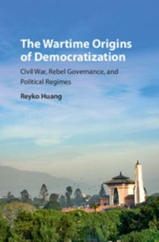The Wartime Origins of Democratization: Civil War, Rebel Governance, and Political Regimes - Book  of the Problems of International Politics