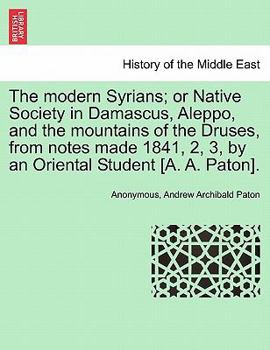 Paperback The Modern Syrians; Or Native Society in Damascus, Aleppo, and the Mountains of the Druses, from Notes Made 1841, 2, 3, by an Oriental Student [A. A. Book