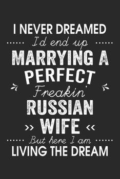 I Never Dreamed I'd End Up Marrying A Perfect Freakin' Russian Wife: Lined Notebook / Journal Funny Gift for Spouse, 120 Pages, 6 x 9, Soft Cover, Matte Finish