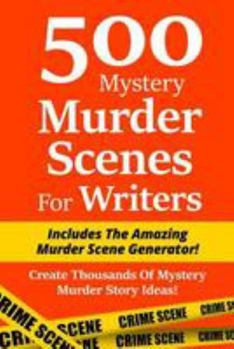 Paperback 500 Mystery Murder Scenes For Writers: Includes The Amazing Murder Scene Generator! Create Thousands Of Mystery Murder Story Ideas! Book