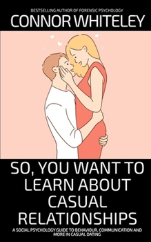 So, You Want to Learn About Casual Relationships: A Social Psychology Guide to Behaviour, Communication and More In Casual Dating (Introductory)