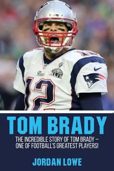 Paperback Tom Brady: The Incredible Story of Tom Brady - One of Football's Greatest Players! Book