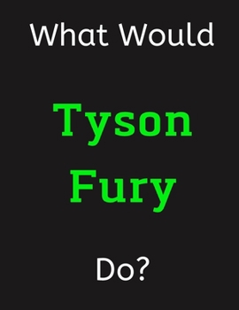 Paperback What Would Tyson Fury Do?: Tyson Fury Notebook/ Journal/ Notepad/ Diary For Women, Men, Girls, Boys, Fans, Supporters, Teens, Adults and Kids - 1 Book