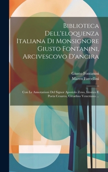 Hardcover Biblioteca Dell'eloquenza Italiana Di Monsignore Giusto Fontanini, Arcivescovo D'ancira: Con Le Annotazioni Del Signor Apostolo Zeno, Istorico E Poeta [Italian] Book