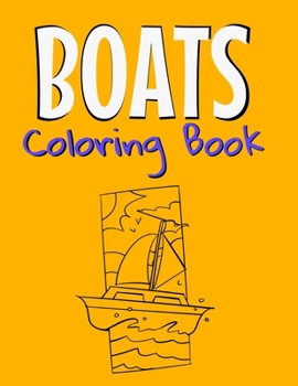 Boats Coloring Book: Awesome Boats Coloring Book For Teen Kids And Adults Those Who Love Fishing Boats, Yachts & Sailing Ships.