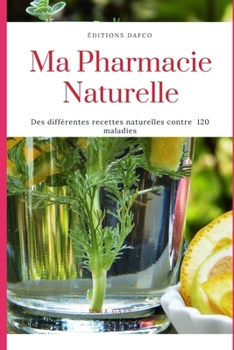 Ma pharmacie Naturelle: Rem?des naturels pour gu?rir des maladies fibromyalgie, scarlatine, lyme, Charcot, cancer, h?morro?des endom?triose et