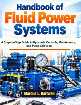 Paperback Handbook of Fluid Power Systems: A Step-by-Step Guide to Hydraulic Controls, Maintenance, and Pump Selection Book