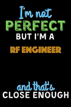 Paperback I'm Not Perfect But I'm a RF Engineer And That's Close Enough - RF Engineer Notebook And Journal Gift Ideas: Lined Notebook / Journal Gift, 120 Pages, Book