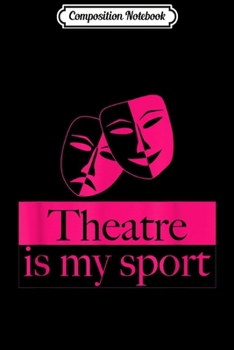 Composition Notebook: Theatre Is My Sport - Musical Drama Club Journal/Notebook Blank Lined Ruled 6x9 100 Pages