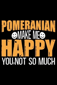 Pomeranian Make Me Happy You, Not So Much: Cool Pomeranian Dog Journal Notebook - Pomeranian Puppy Lover Gifts – Funny Pomeranian Dog Notebook - Pomeranian Owner Gifts. 6 x 9 in 120 pages