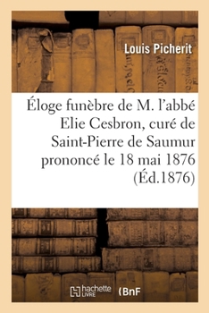 Paperback Éloge Funèbre de M. l'Abbé Elie Cesbron, Curé de Saint-Pierre de Saumur Prononcé Le 18 Mai 1876 [French] Book