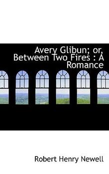 Paperback Avery Glibun; Or, Between Two Fires: A Romance Book