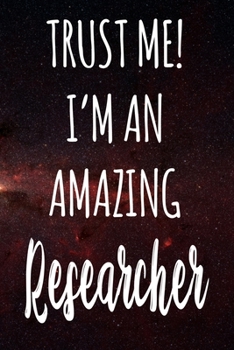 Trust Me! I'm An Amazing Researcher: The perfect gift for the professional in your life - Funny 119 page lined journal!