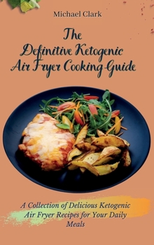 Hardcover The Definitive Ketogenic Air Fryer Cooking Guide: A Collection of Delicious Ketogenic Air Fryer Recipes for Your Daily Meals Book