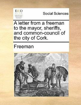 Paperback A Letter from a Freeman to the Mayor, Sheriffs, and Common-Council of the City of Cork. Book