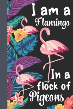 I Am A Flamingo In A Flock Of Pigeons: Flamingo Lined Notebook, Flamingo Gift Idea For Flamingo Lovers,Cute Flamingo Gift Idea For girl