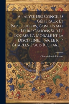 Paperback Analyse Des Conciles Généraux Et Particuliers, Contenant Leurs Canons Sur Le Dogme, La Morale Et La Discipline... Par Le R. P. Charles-louis Richard, [French] Book