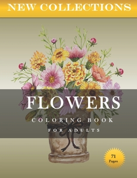 NEW COLLECTIONS FLOWERS COLORING BOOK FOR ADULTS 71 Pages: Flowers, Wreaths, Swirls, Patterns, Decorations, Inspirational Designs, and Much More!