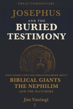 Josephus and the Buried Testimony: What Rome’s Own Historian Recorded About Biblical Giants, the Nephilim, and the Watchers (Great Chroniclers)