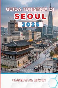 GUIDA TURISTICA DI SEOUL 2025: Scopri palazzi, cibo di strada, i tuoi itinerari essenziali da 3 a 7 giorni con consigli da esperti su cultura, vita ... capitale della Corea (Italian Edition)