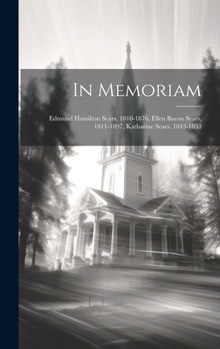 In Memoriam: Edmund Hamilton Sears, 1810-1876, Ellen Bacon Sears, 1811-1897, Katharine Sears, 1843-1853