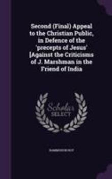 Hardcover Second (Final) Appeal to the Christian Public, in Defence of the 'precepts of Jesus' [Against the Criticisms of J. Marshman in the Friend of India Book