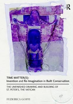 Paperback Time Matter(s): Invention and Re-Imagination in Built Conservation: The Unfinished Drawing and Building of St. Peter's, the Vatican Book