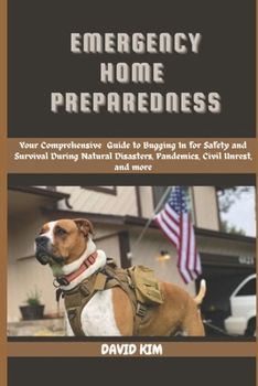 Paperback Emergency Home Preparedness: Your Comprehensive Guide to Bugging in for Safety and Survival During Natural Disasters, Pandemics, Civil Unrest, and Book