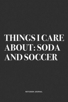 Things I Care About: Soda And Soccer: A 6x9 Inch Diary Notebook Journal With A Bold Text Font Slogan On A Matte Cover and 120 Blank Lined Pages Makes A Great Alternative To A Card