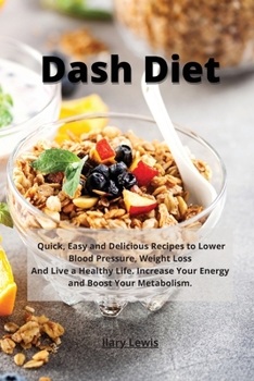 Dash Diet: Quick, Easy and Delicious Recipes to Lower Blood Pressure, Weight Loss And Live a Healthy Life. Increase Your Energy and Boost Your Metabolism.