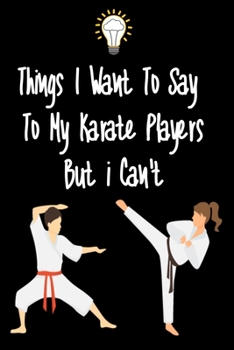Paperback Things I want To Say To My Karate Players But I Can't: Great Gift For An Amazing Karate Coach and Karate Coaching Equipment Karate Journal Book