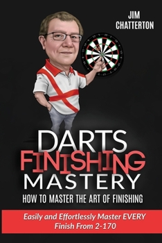 Paperback Darts Finishing Mastery: How to Master the Art of Finishing: Easily and effortlessly master EVERY finish from 2-170 Book