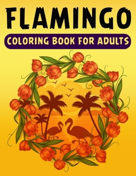 Flamingo Coloring Book for Adults: An Adult Coloring Book with Fun, Easy, flower pattern and Relaxing Coloring Pages