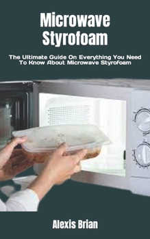 Paperback Microwave Styrofoam: The Ultimate Guide On Everything You Need To Know About Microwave Styrofoam Book
