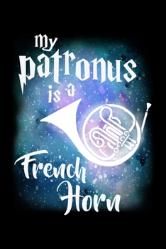 Paperback My Patronus Is A French Horn: Daily Gratitude Journal And Diary To Practise Mindful Thankfulness And Happiness For French Horn Marching Band Lovers, Book