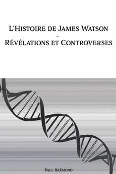 L'Histoire de James Watson: Révélations et Controverses (French Edition)