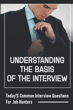 Paperback Understanding The Basis Of The Interview: Today'S Common Interview Questions For Job Hunters: A Job Candidate Book