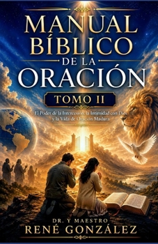 Manual Bíblico de la Oración TOMO II: El Poder de la Intercesión, la Intimidad con Dios y la Vida de Oración Madura (Spanish Edition)