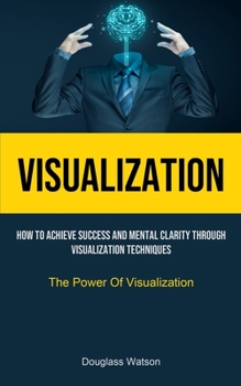 Paperback Visualization: How To Achieve Success And Mental Clarity Through Visualization Techniques (The Power Of Visualization) Book