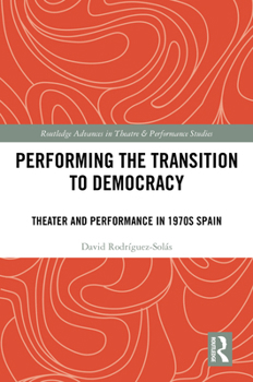Performing the Transition to Democracy: Theater and Performance in 1970s Spain (Routledge Advances in Theatre & Performance Studies)