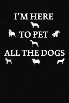 I'm Here To Pet All Of The Dogs: : Lined Interior Journal, Notebook, Diary or Sketchbook Size 6x9 Inches 120 Pages