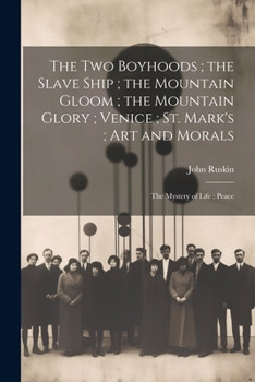 Paperback The Two Boyhoods; the Slave Ship; the Mountain Gloom; the Mountain Glory; Venice; St. Mark's; Art and Morals: The Mystery of Life; Peace Book