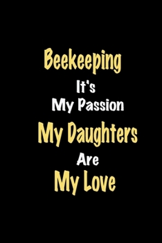 Beekeeping It's My Passion My Daughters Are My Love: Lined notebook / Great Beekeeping Funny quote in this Beekeeping Journal, This Perfect Beekeeping ... Happiness Also for Beekeeping Hobby Lover